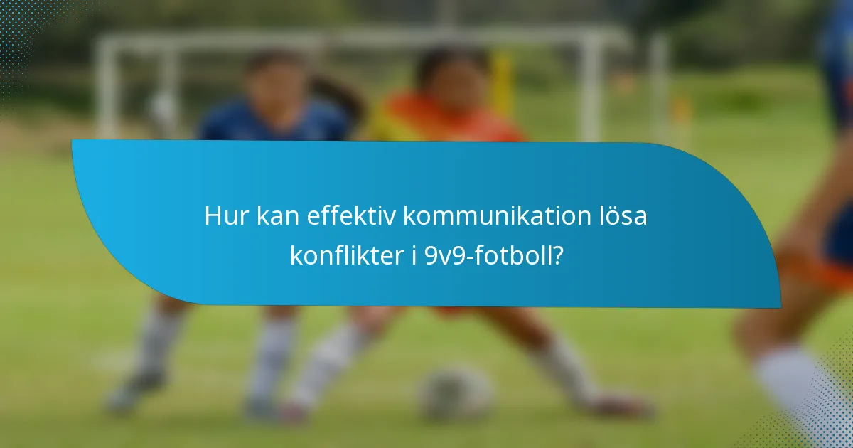 Hur kan effektiv kommunikation lösa konflikter i 9v9-fotboll?
