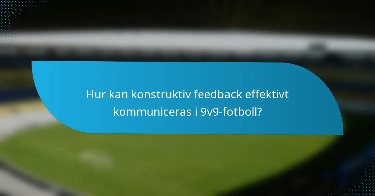Hur kan konstruktiv feedback effektivt kommuniceras i 9v9-fotboll?