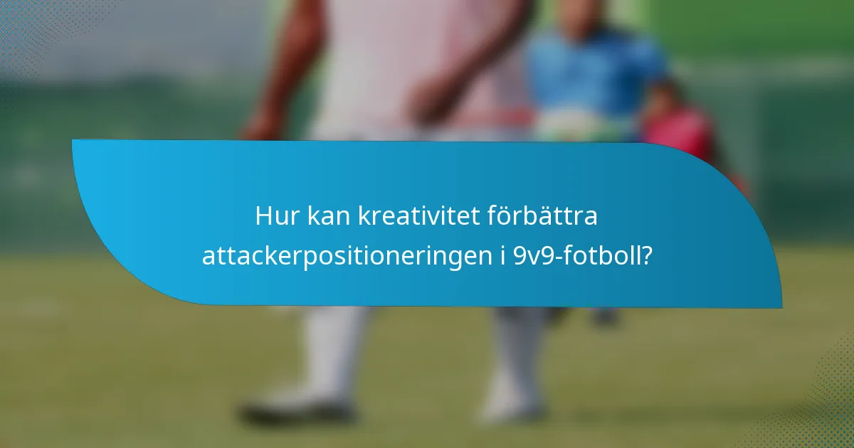Hur kan kreativitet förbättra attackerpositioneringen i 9v9-fotboll?