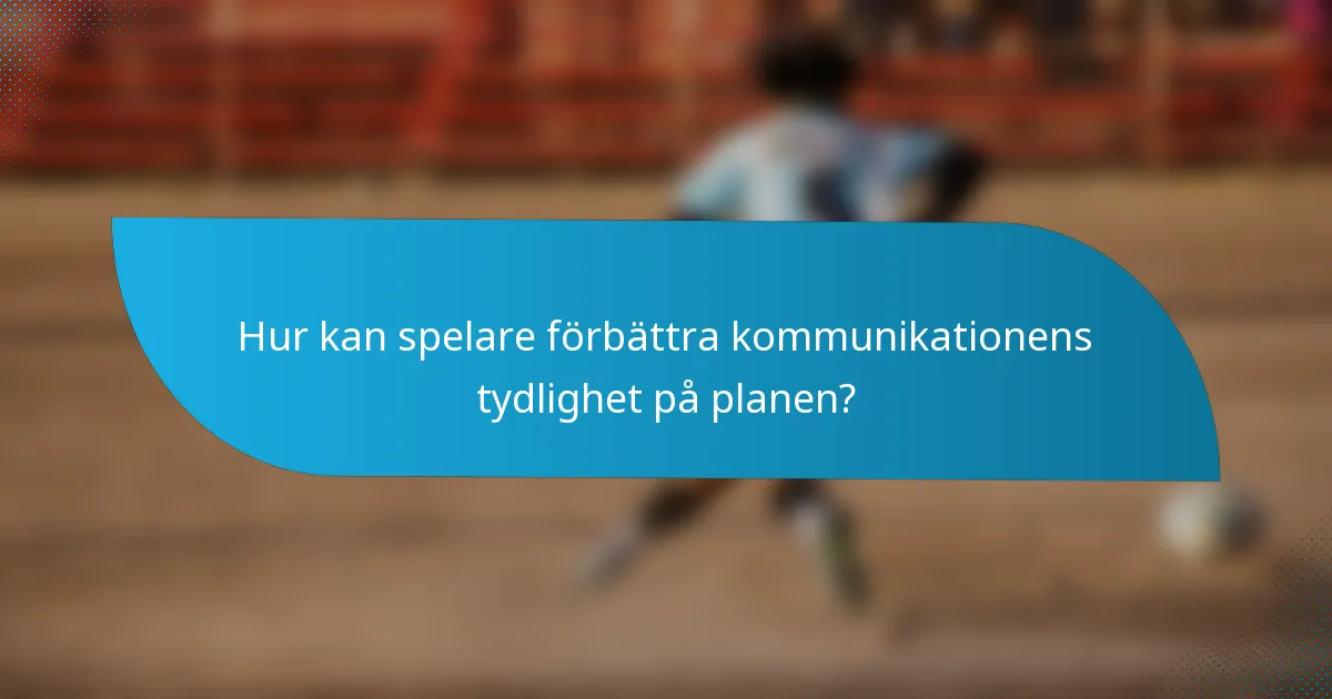Hur kan spelare förbättra kommunikationens tydlighet på planen?
