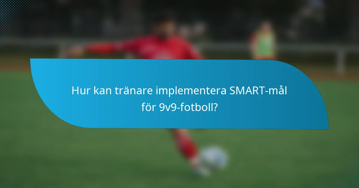 Hur kan tränare implementera SMART-mål för 9v9-fotboll?