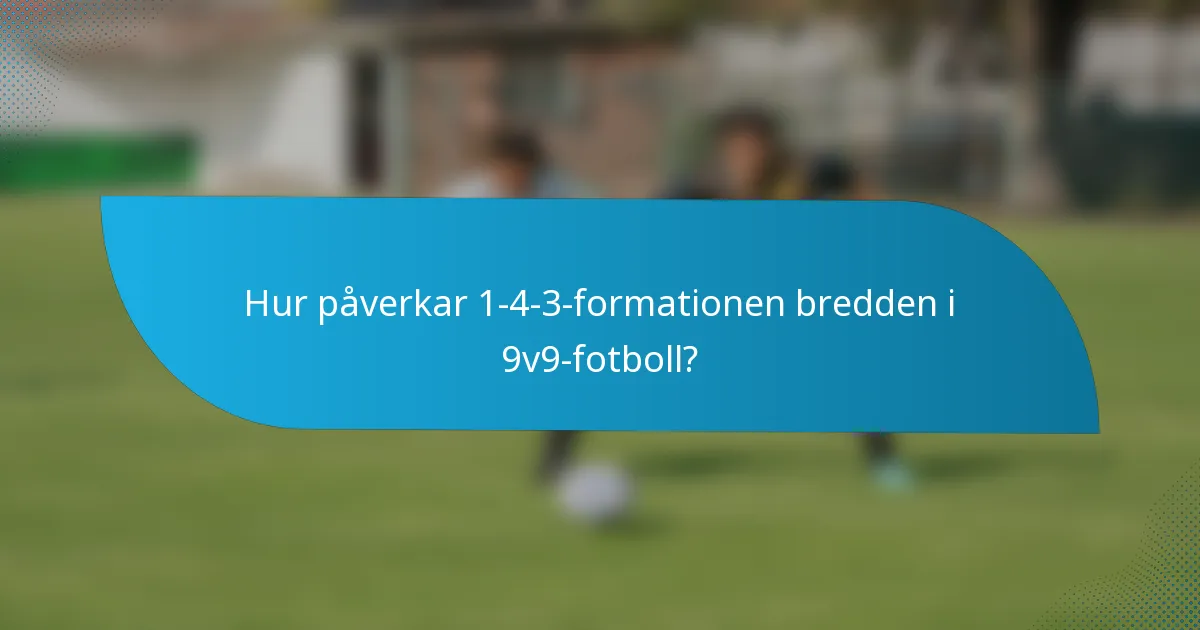 Hur påverkar 1-4-3-formationen bredden i 9v9-fotboll?