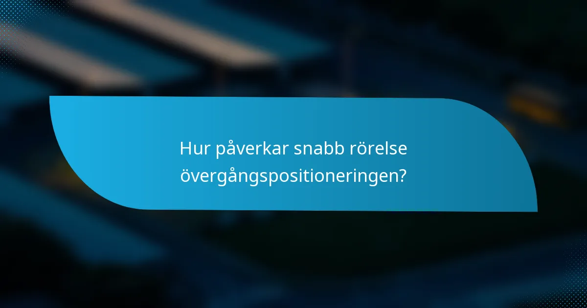 Hur påverkar snabb rörelse övergångspositioneringen?