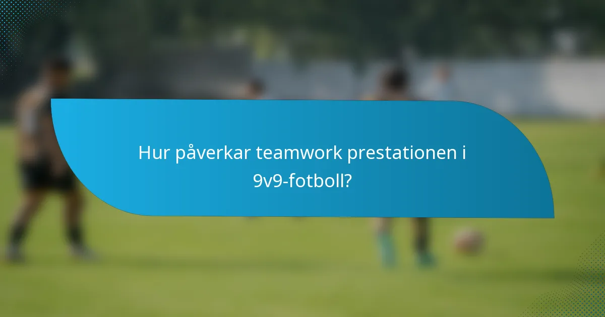 Hur påverkar teamwork prestationen i 9v9-fotboll?
