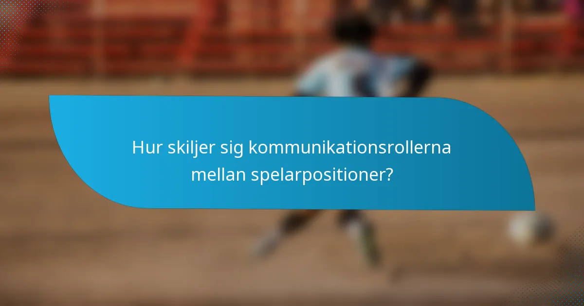Hur skiljer sig kommunikationsrollerna mellan spelarpositioner?