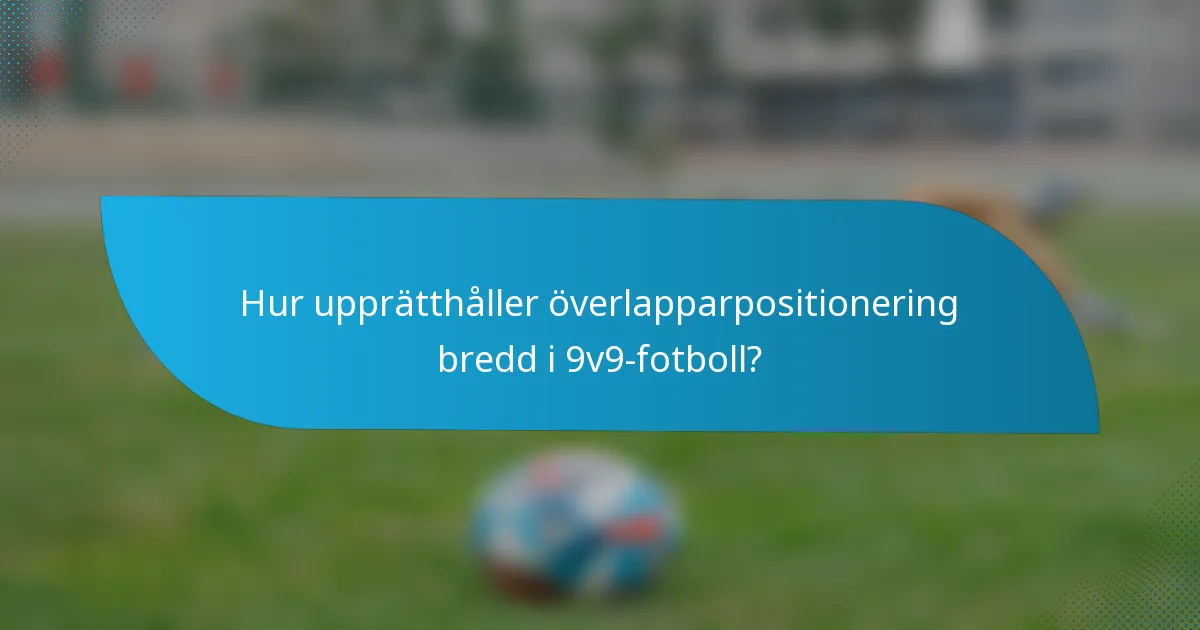 Hur upprätthåller överlapparpositionering bredd i 9v9-fotboll?