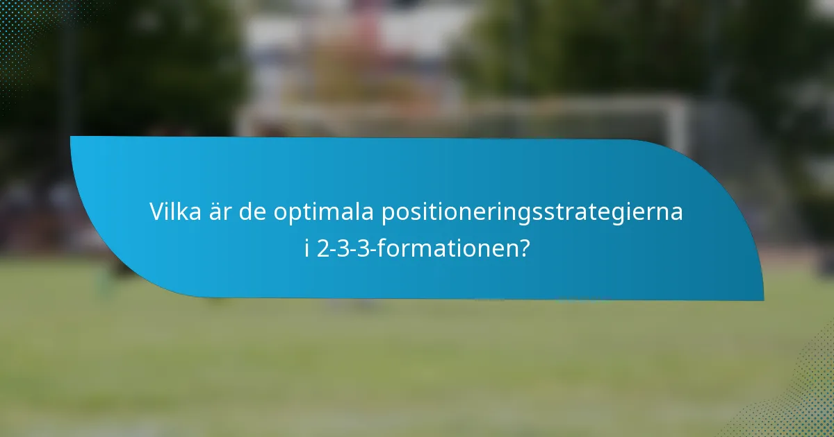 Vilka är de optimala positioneringsstrategierna i 2-3-3-formationen?