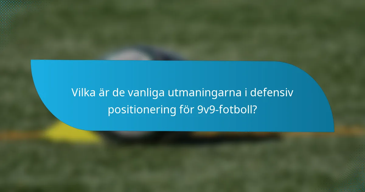Vilka är de vanliga utmaningarna i defensiv positionering för 9v9-fotboll?