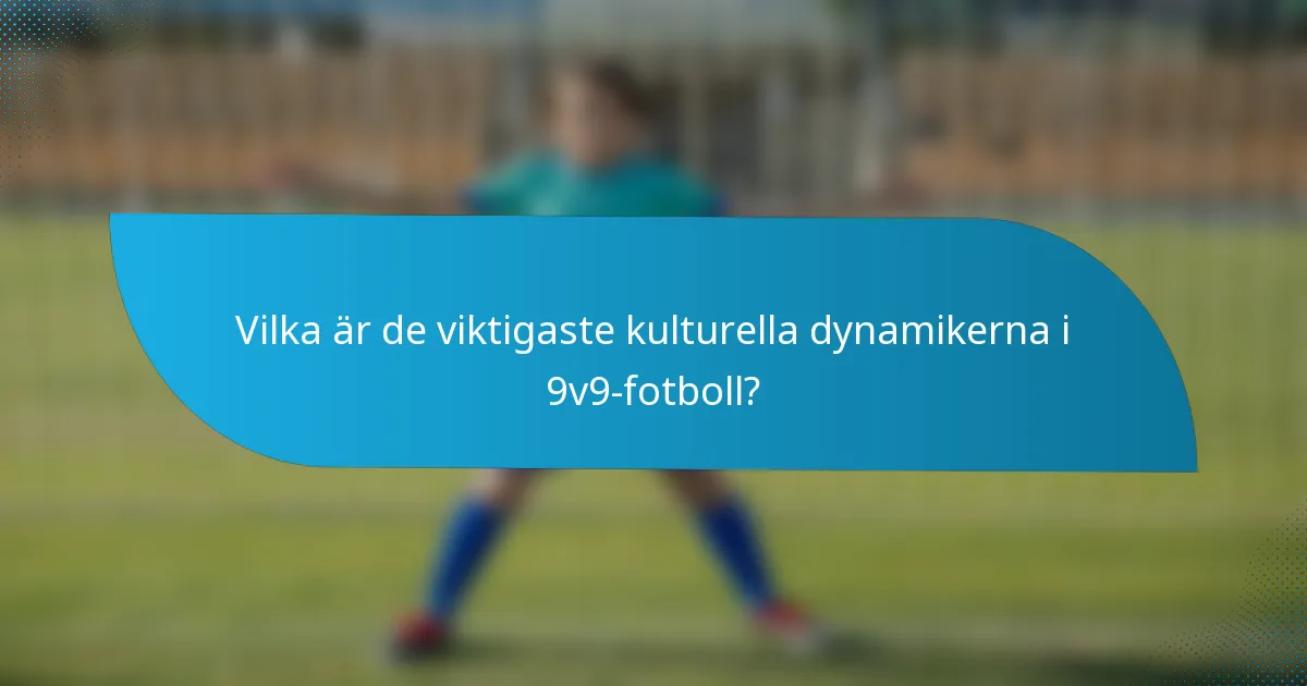 Vilka är de viktigaste kulturella dynamikerna i 9v9-fotboll?