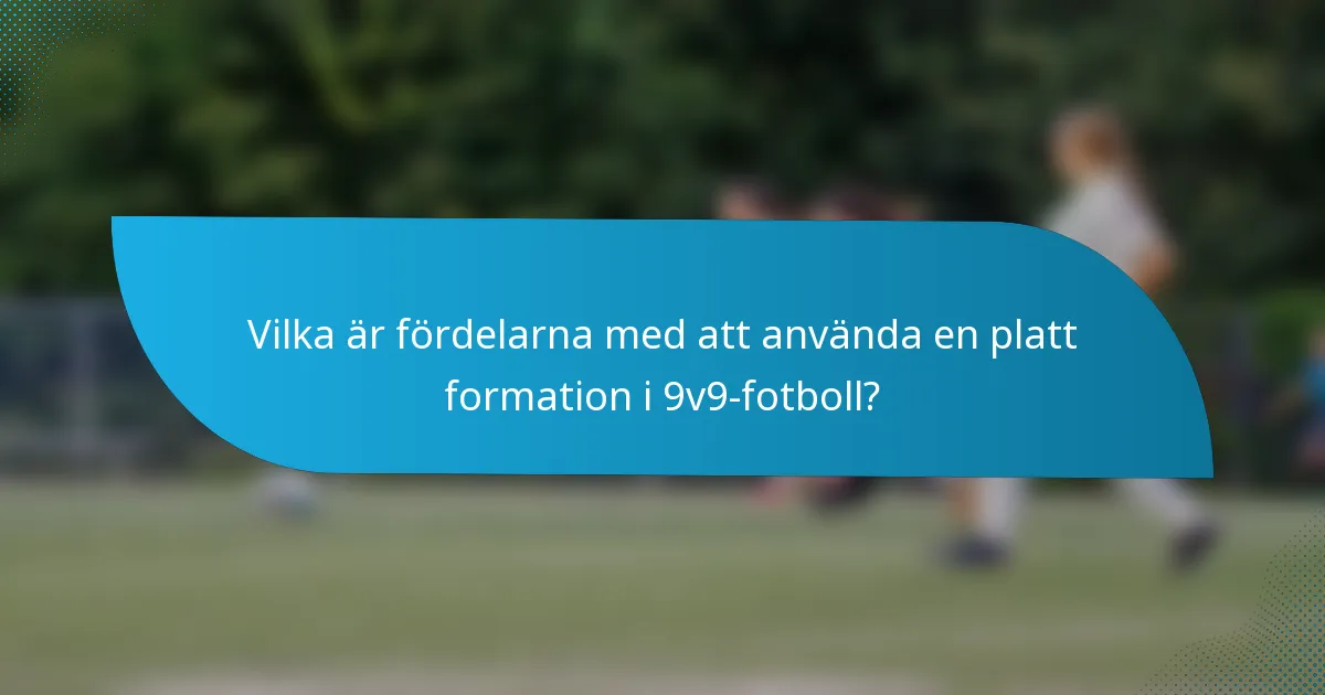 Vilka är fördelarna med att använda en platt formation i 9v9-fotboll?