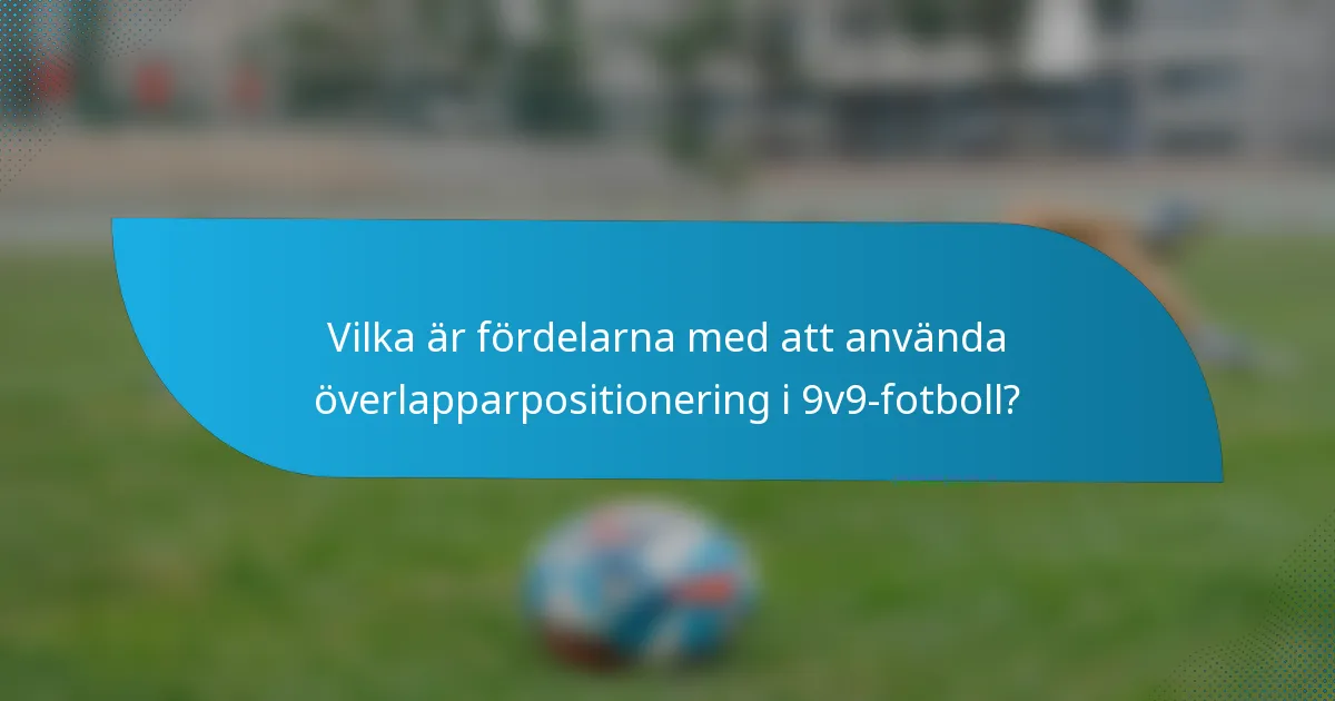 Vilka är fördelarna med att använda överlapparpositionering i 9v9-fotboll?