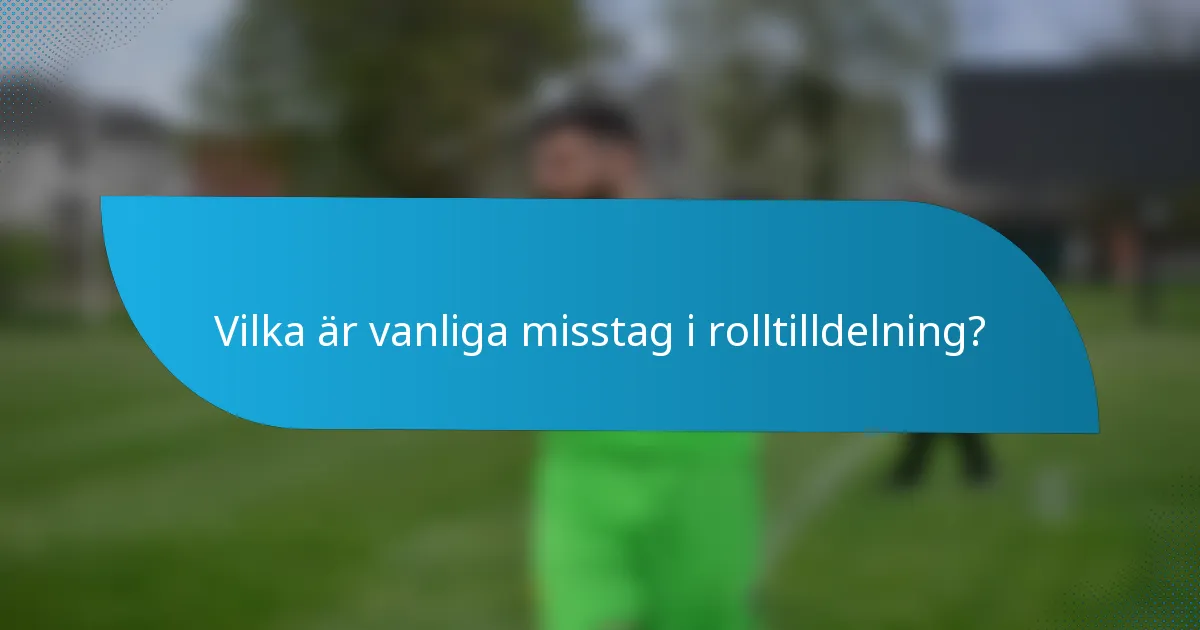 Vilka är vanliga misstag i rolltilldelning?