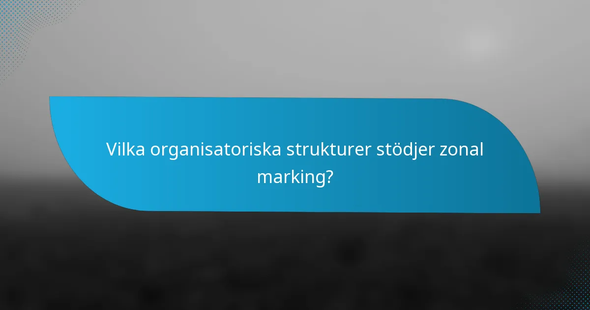 Vilka organisatoriska strukturer stödjer zonal marking?