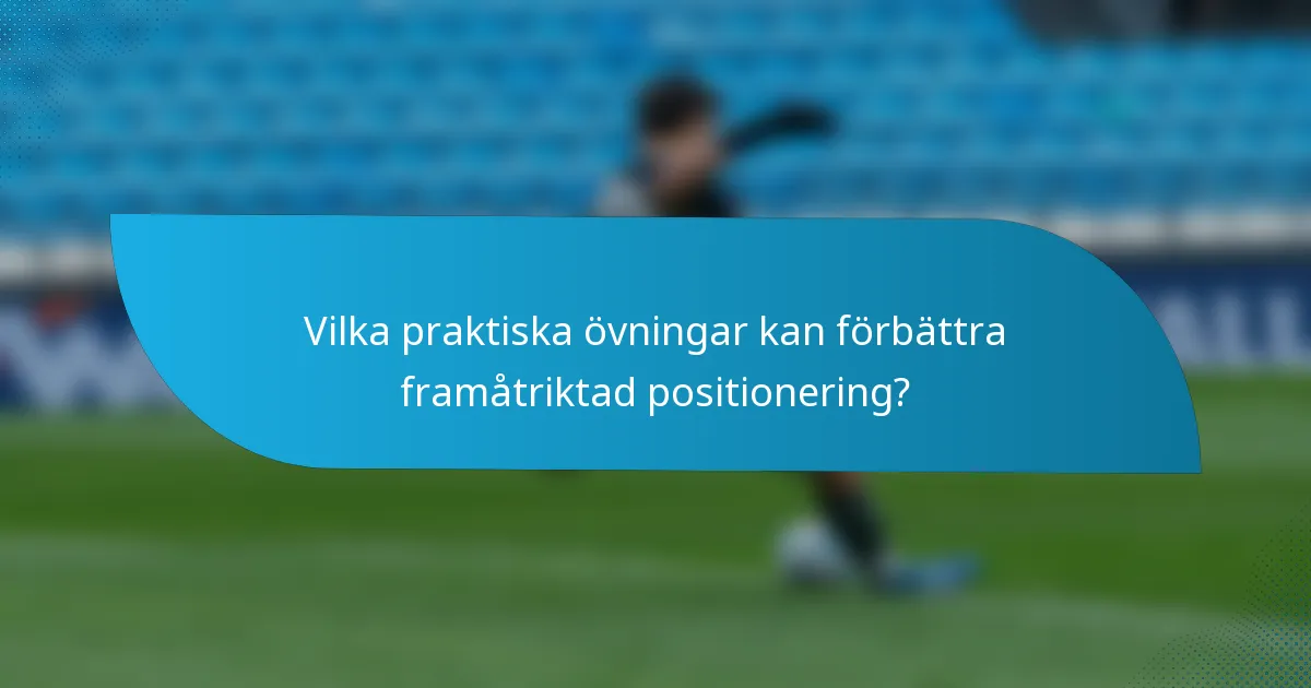 Vilka praktiska övningar kan förbättra framåtriktad positionering?