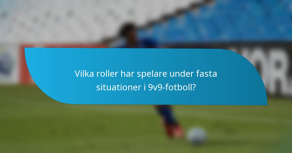 Vilka roller har spelare under fasta situationer i 9v9-fotboll?