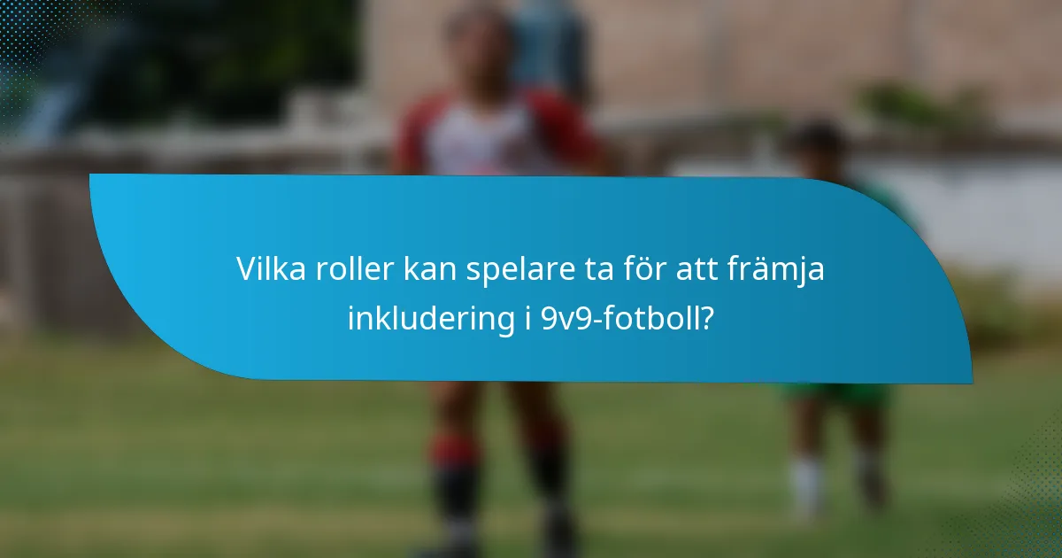 Vilka roller kan spelare ta för att främja inkludering i 9v9-fotboll?