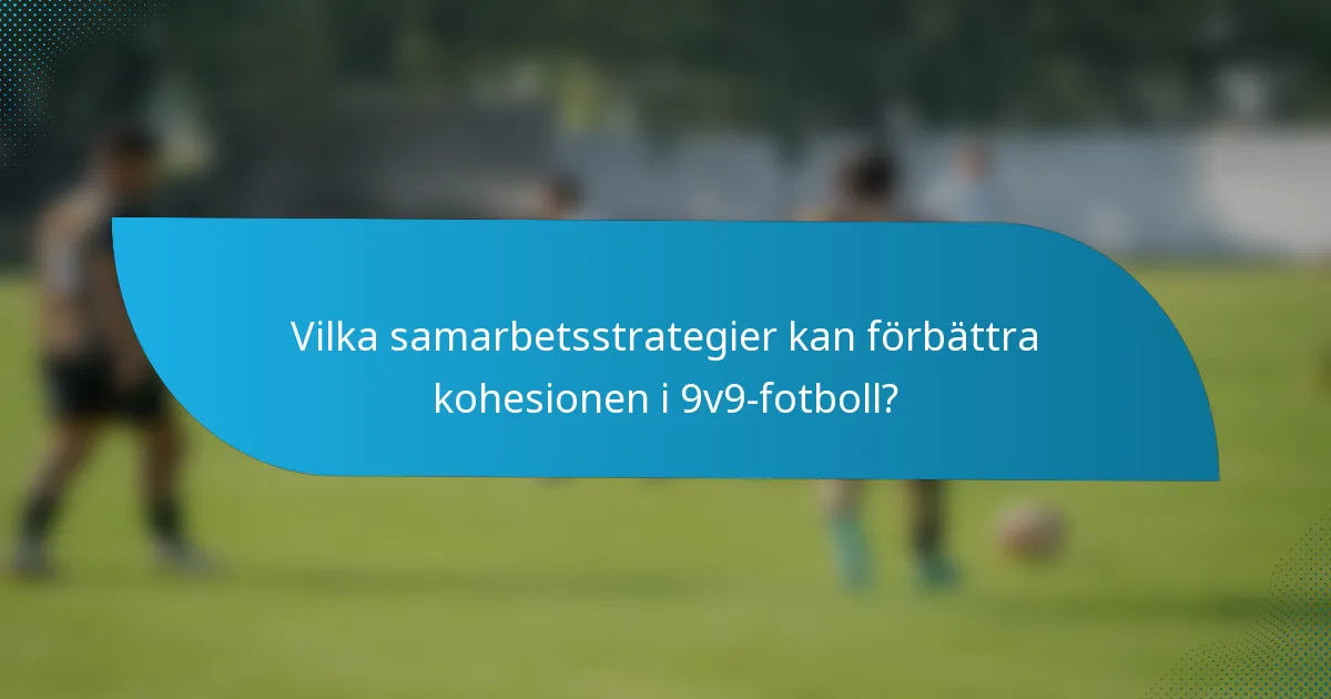Vilka samarbetsstrategier kan förbättra kohesionen i 9v9-fotboll?
