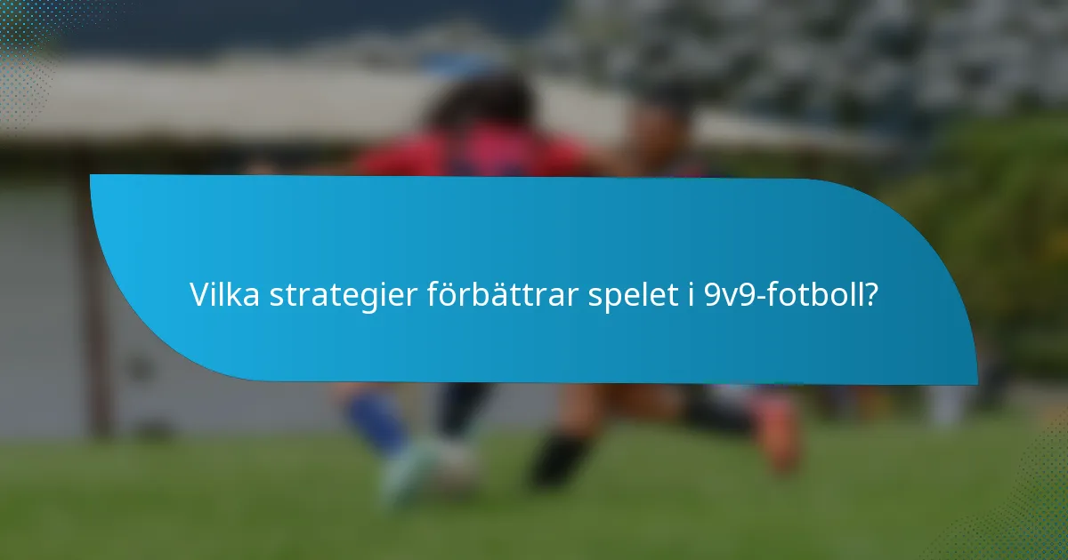 Vilka strategier förbättrar spelet i 9v9-fotboll?