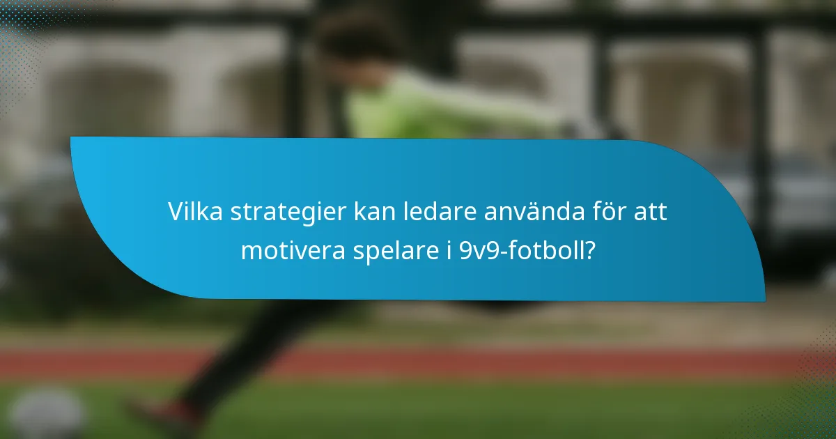 Vilka strategier kan ledare använda för att motivera spelare i 9v9-fotboll?