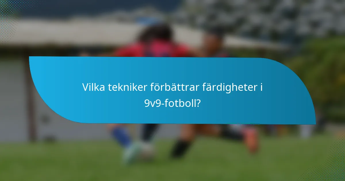 Vilka tekniker förbättrar färdigheter i 9v9-fotboll?