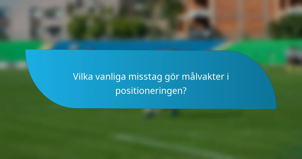 Vilka vanliga misstag gör målvakter i positioneringen?